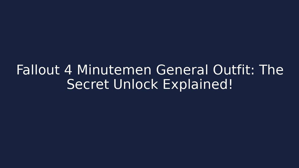 Fallout 4 Minutemen General Outfit: The Secret Unlock Explained!
