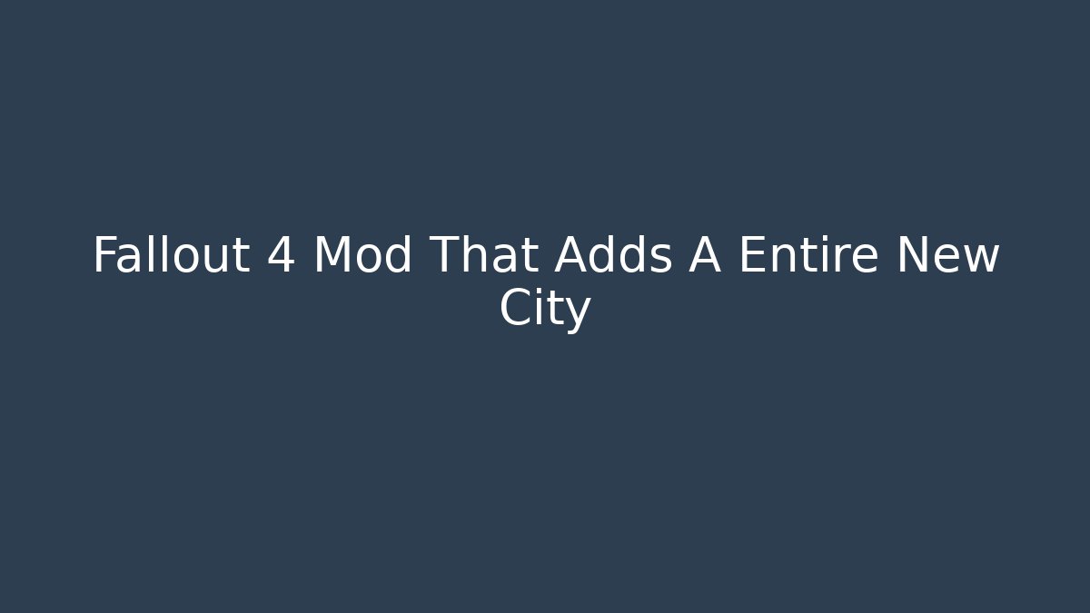 Fallout 4 Mod That Adds A Entire New City