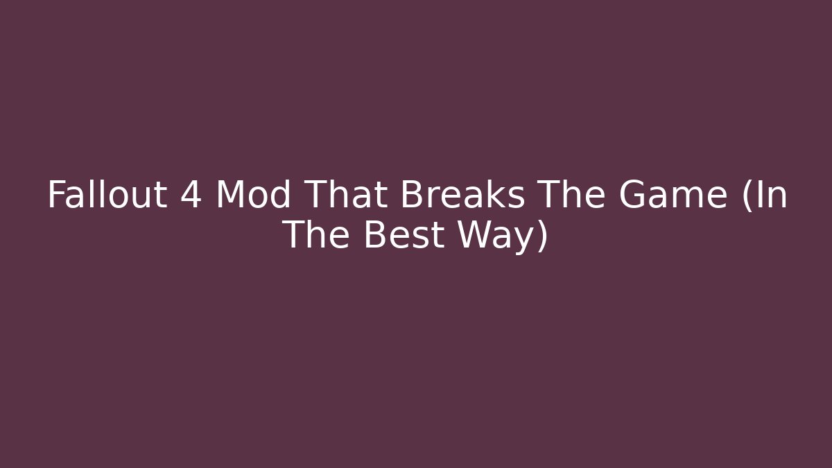 Fallout 4 Mod That Breaks The Game (In The Best Way)