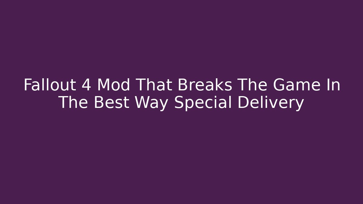 Fallout 4 Mod That Breaks The Game In The Best Way Special Delivery - Método de Aprovação