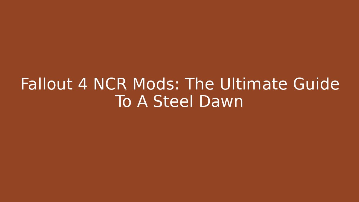 Fallout 4 NCR Mods: The Ultimate Guide To A Steel Dawn