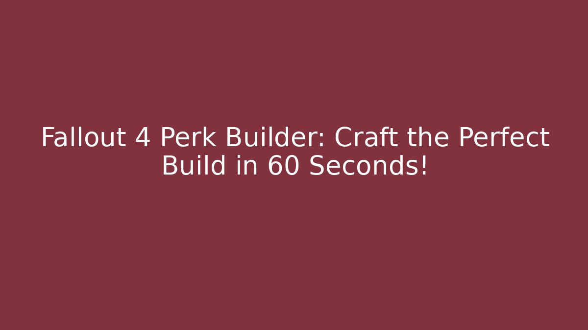 Fallout 4 Perk Builder: Craft the Perfect Build in 60 Seconds!