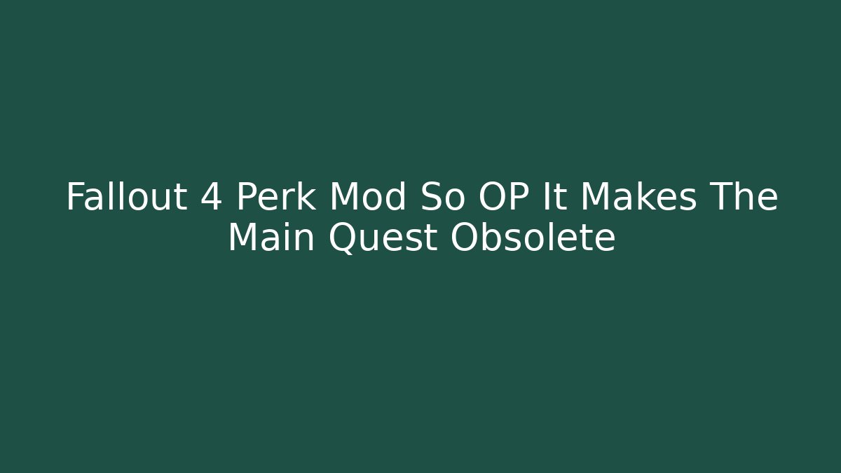 Fallout 4 Perk Mod So OP It Makes The Main Quest Obsolete
