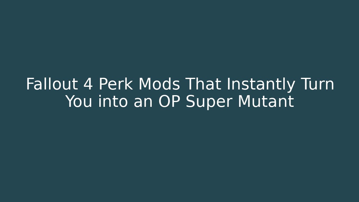 Fallout 4 Perk Mods That Instantly Turn You into an OP Super Mutant