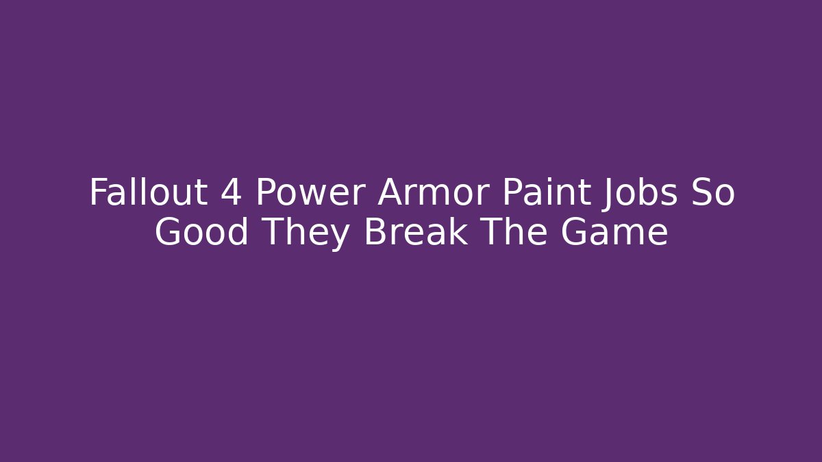 Fallout 4 Power Armor Paint Jobs So Good They Break The Game