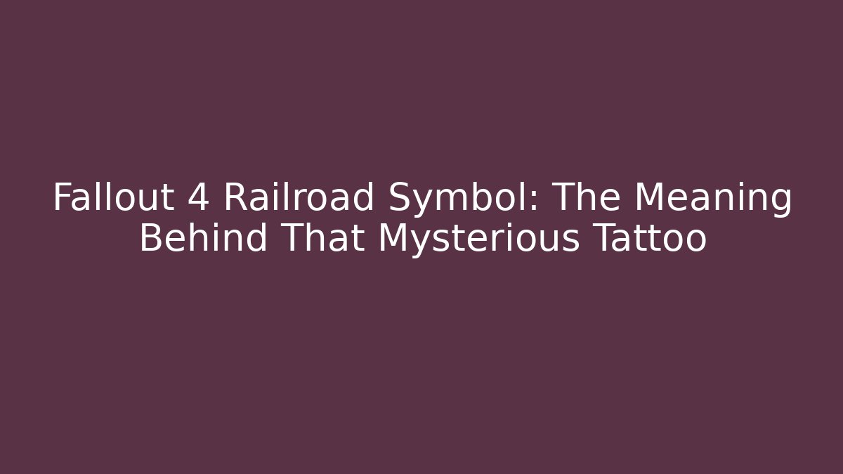 Fallout 4 Railroad Symbol: The Meaning Behind That Mysterious Tattoo