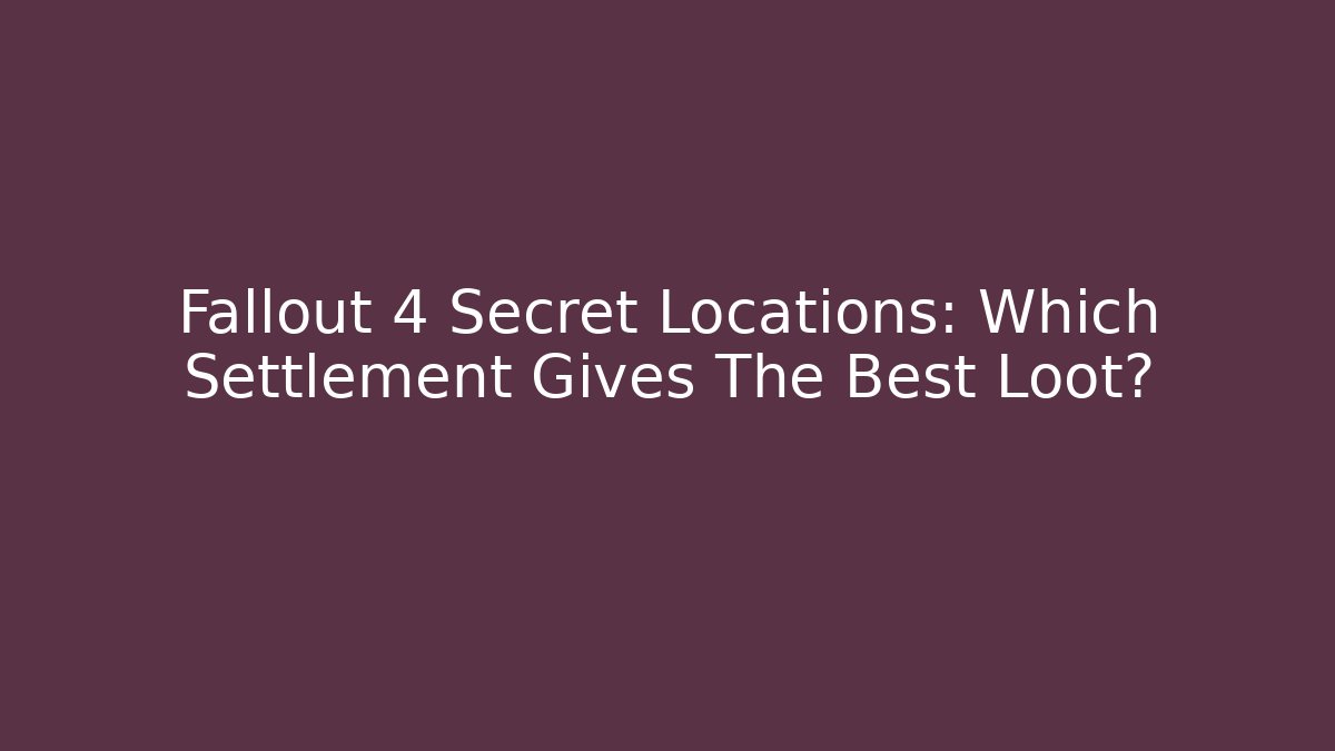 Fallout 4 Secret Locations: Which Settlement Gives The Best Loot?