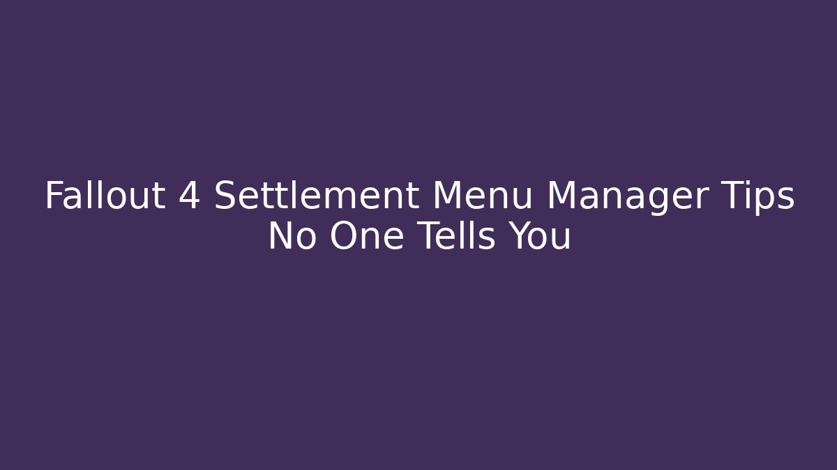 Fallout 4 Settlement Menu Manager Tips No One Tells You