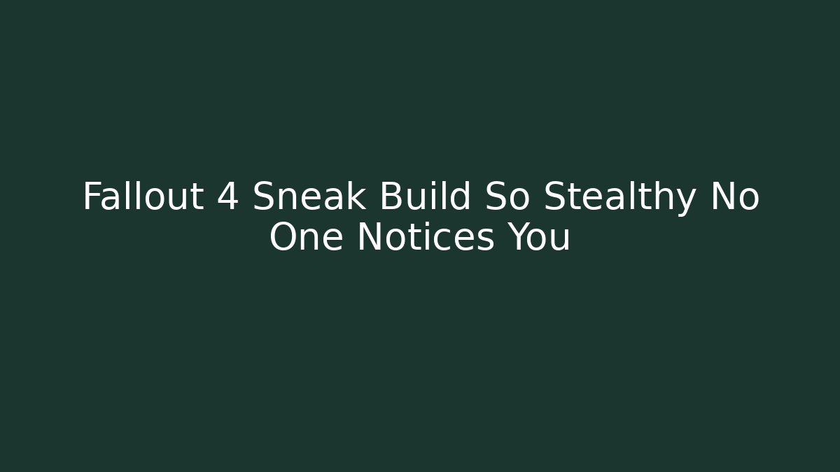 Fallout 4 Sneak Build So Stealthy No One Notices You