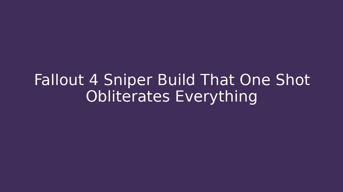 Fallout 4 Sniper Build That One Shot Obliterates Everything