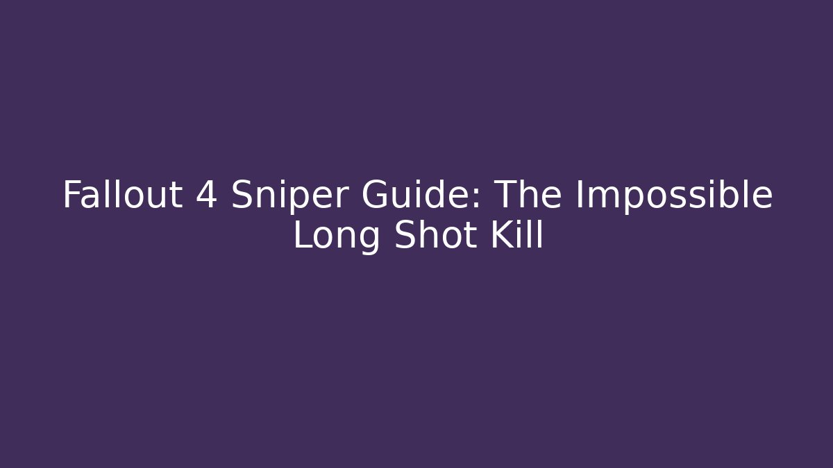 Fallout 4 Sniper Guide: The Impossible Long Shot Kill