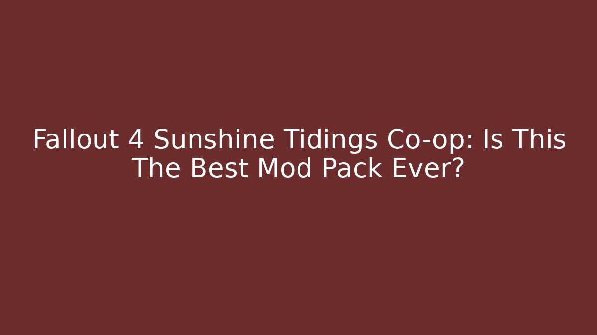 Fallout 4 Sunshine Tidings Co-op: Is This The Best Mod Pack Ever?