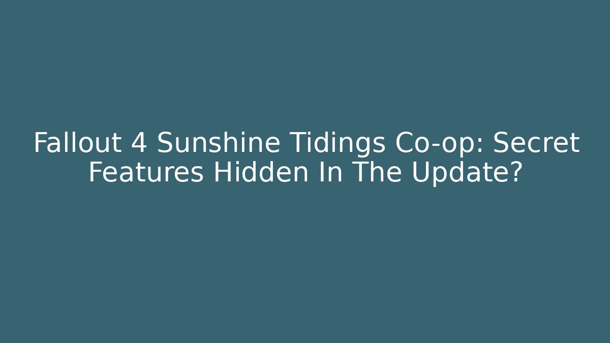 Fallout 4 Sunshine Tidings Co-op: Secret Features Hidden In The Update?