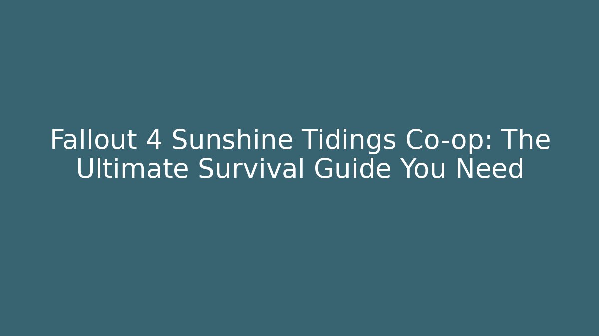 Fallout 4 Sunshine Tidings Co-op: The Ultimate Survival Guide You Need