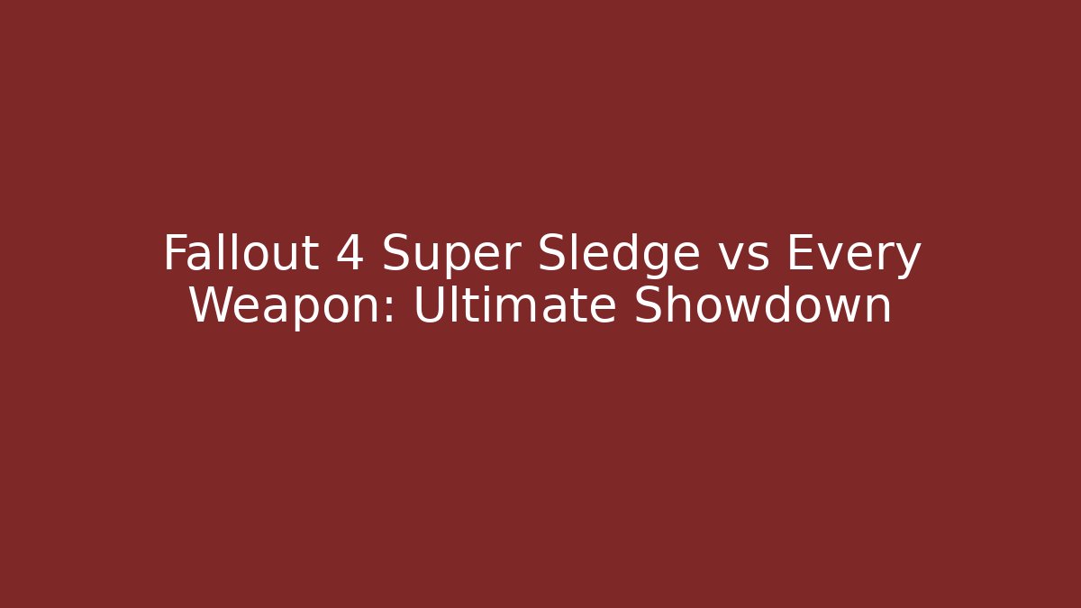 Fallout 4 Super Sledge vs Every Weapon: Ultimate Showdown