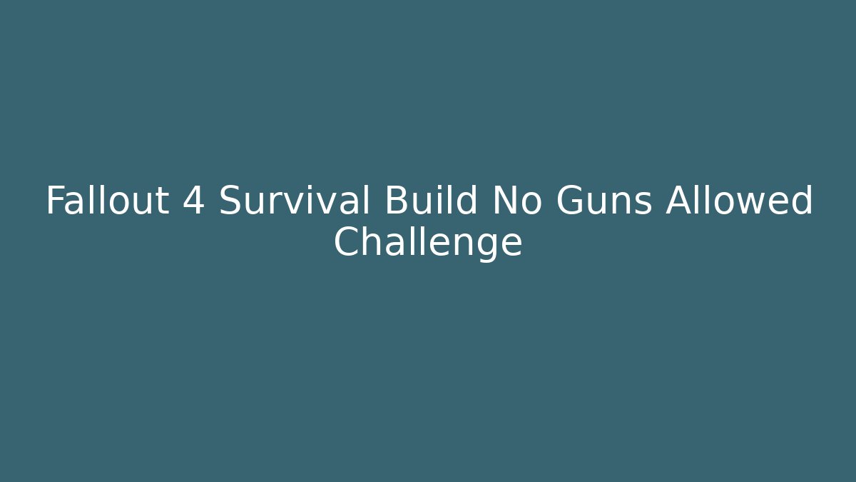 Fallout 4 Survival Build No Guns Allowed Challenge