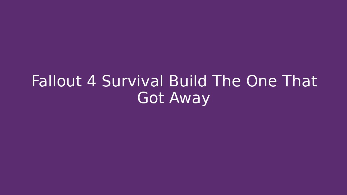 Fallout 4 Survival Build The One That Got Away