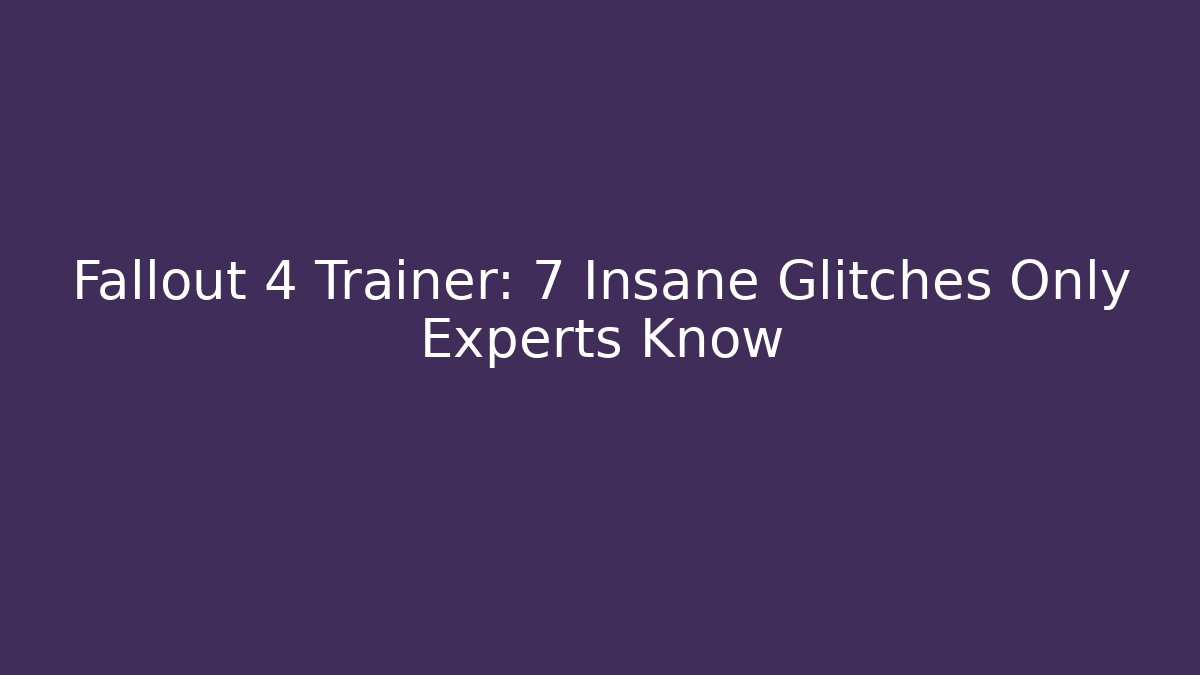 Fallout 4 Trainer: 7 Insane Glitches Only Experts Know
