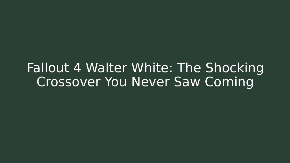 Fallout 4 Walter White: The Shocking Crossover You Never Saw Coming