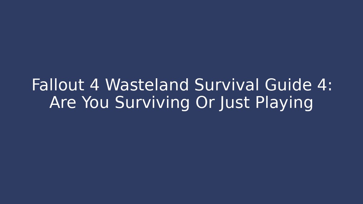 Fallout 4 Wasteland Survival Guide 4: Are You Surviving Or Just Playing - Método de Aprovação