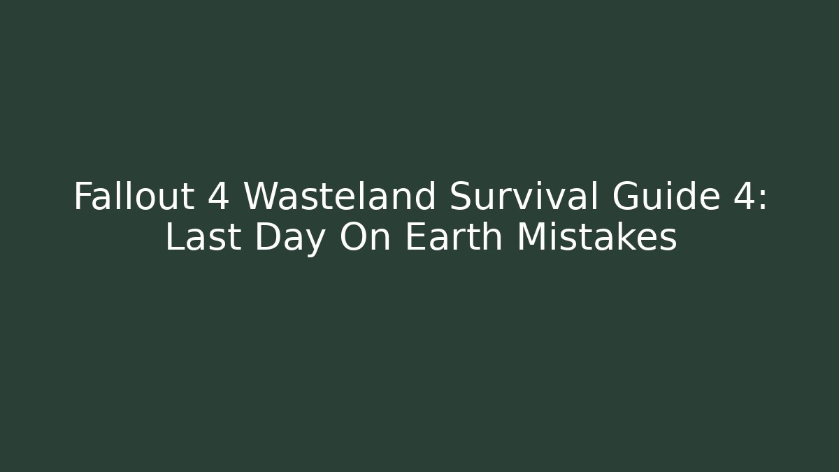 Fallout 4 Wasteland Survival Guide 4: Last Day On Earth Mistakes
