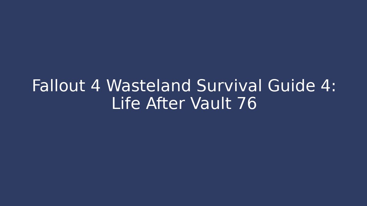 Fallout 4 Wasteland Survival Guide 4: Life After Vault 76
