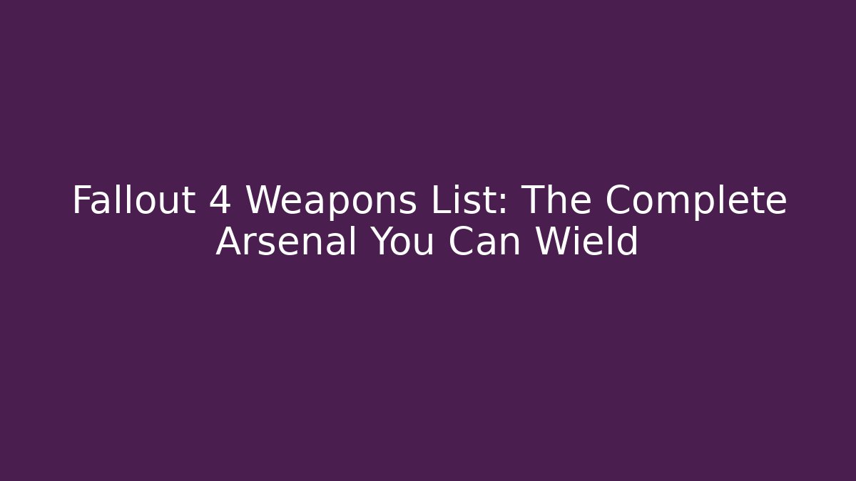 Fallout 4 Weapons List: The Complete Arsenal You Can Wield