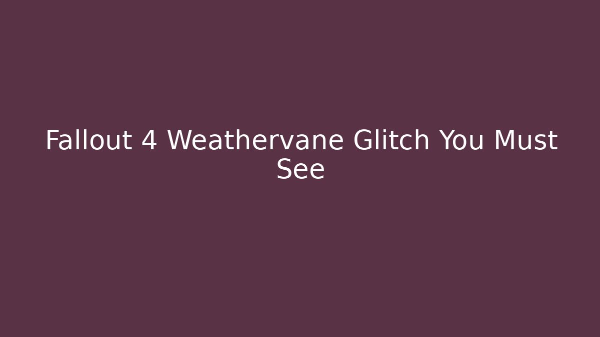 Fallout 4 Weathervane Glitch You Must See