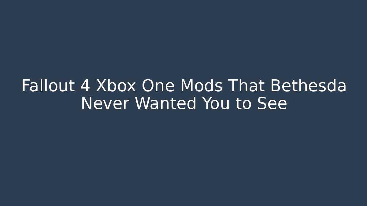 Fallout 4 Xbox One Mods That Bethesda Never Wanted You to See