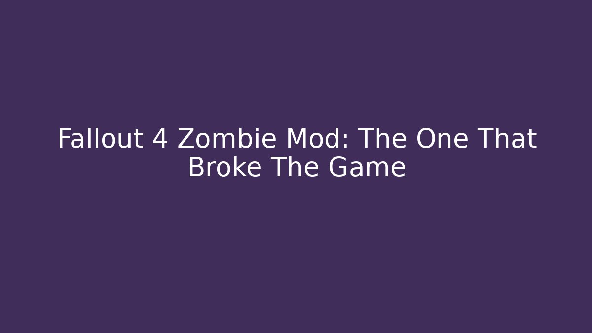 Fallout 4 Zombie Mod: The One That Broke The Game