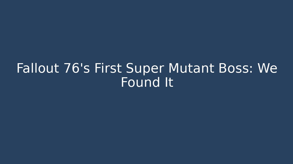 Fallout 76's First Super Mutant Boss: We Found It - Método de Aprovação