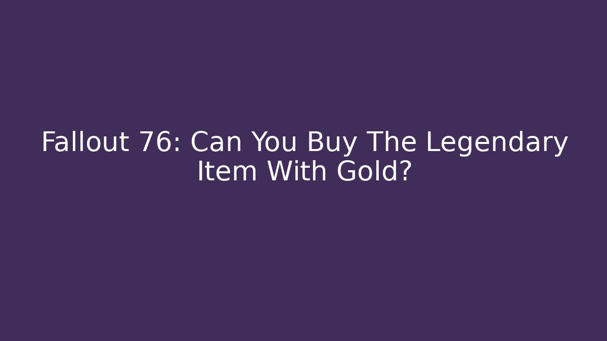 Fallout 76: Can You Buy The Legendary Item With Gold?