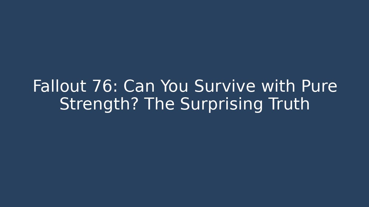 Fallout 76: Can You Survive with Pure Strength? The Surprising Truth