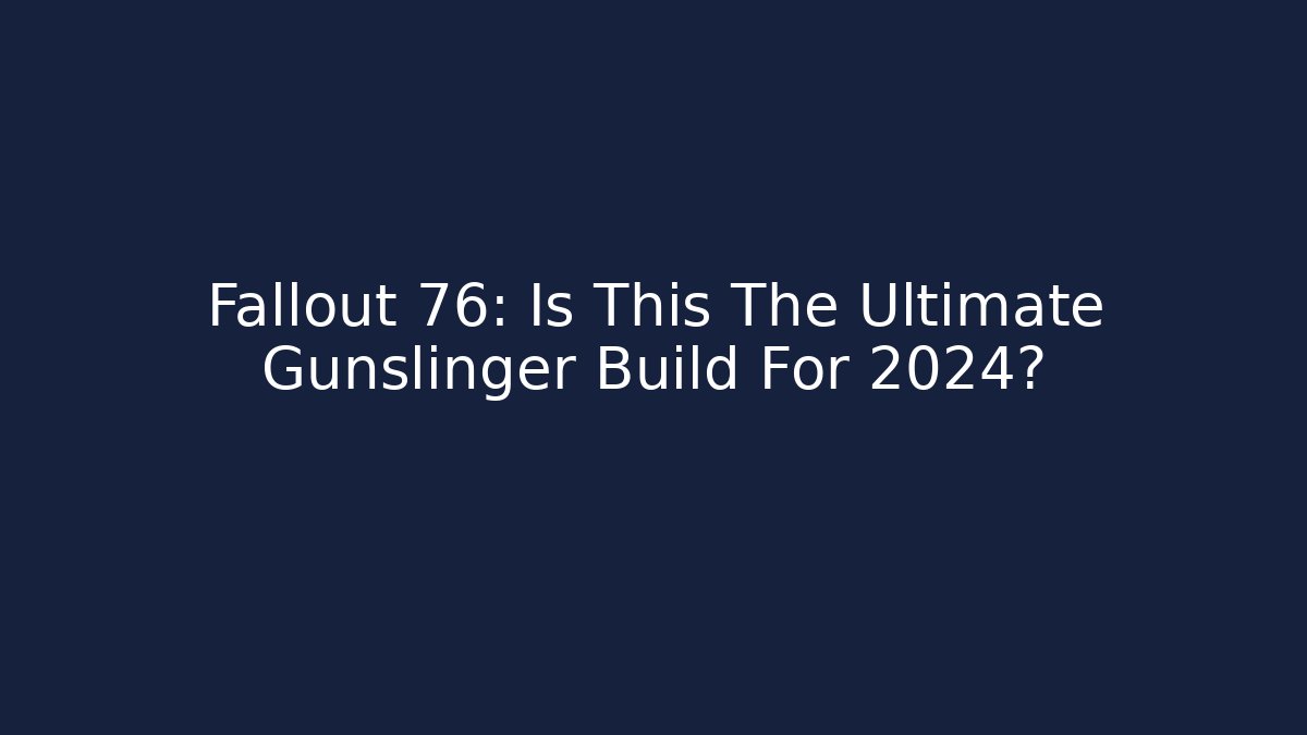 Fallout 76: Is This The Ultimate Gunslinger Build For 2024?