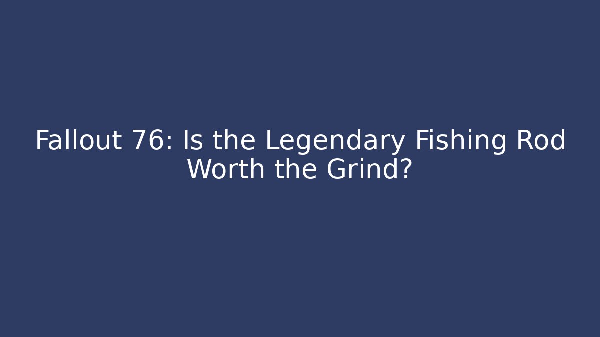 Fallout 76: Is the Legendary Fishing Rod Worth the Grind?