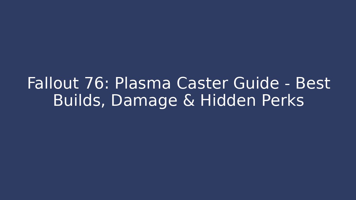 Fallout 76: Plasma Caster Guide – Best Builds, Damage & Hidden Perks