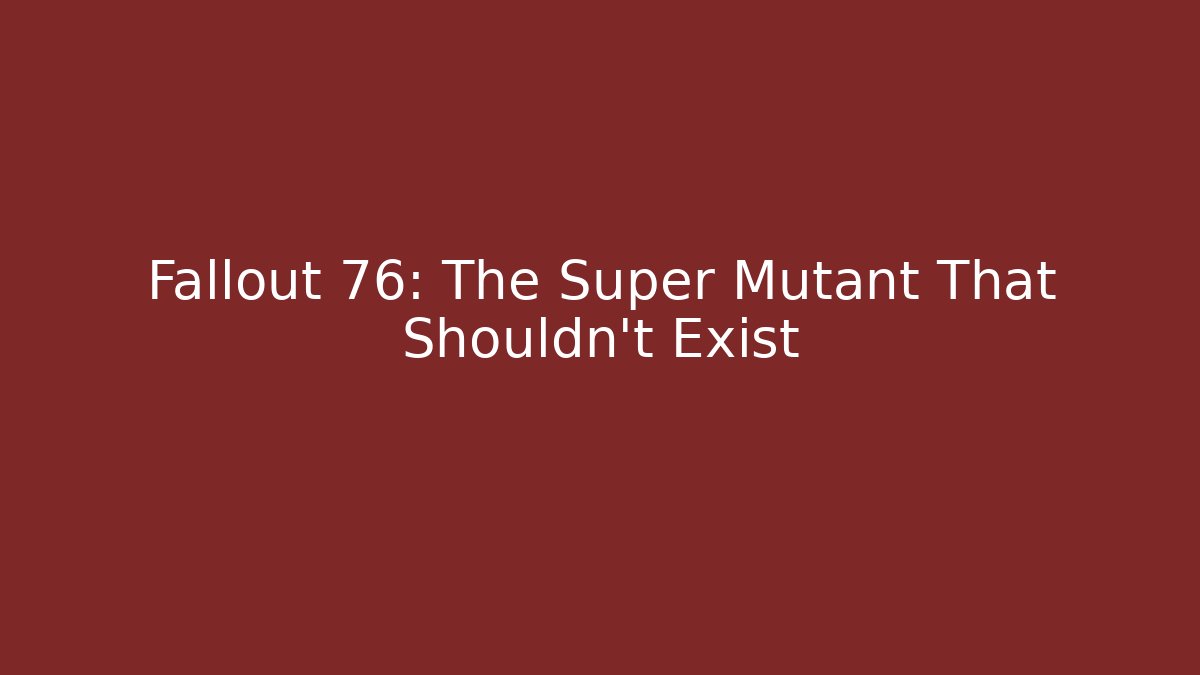 Fallout 76: The Super Mutant That Shouldn't Exist