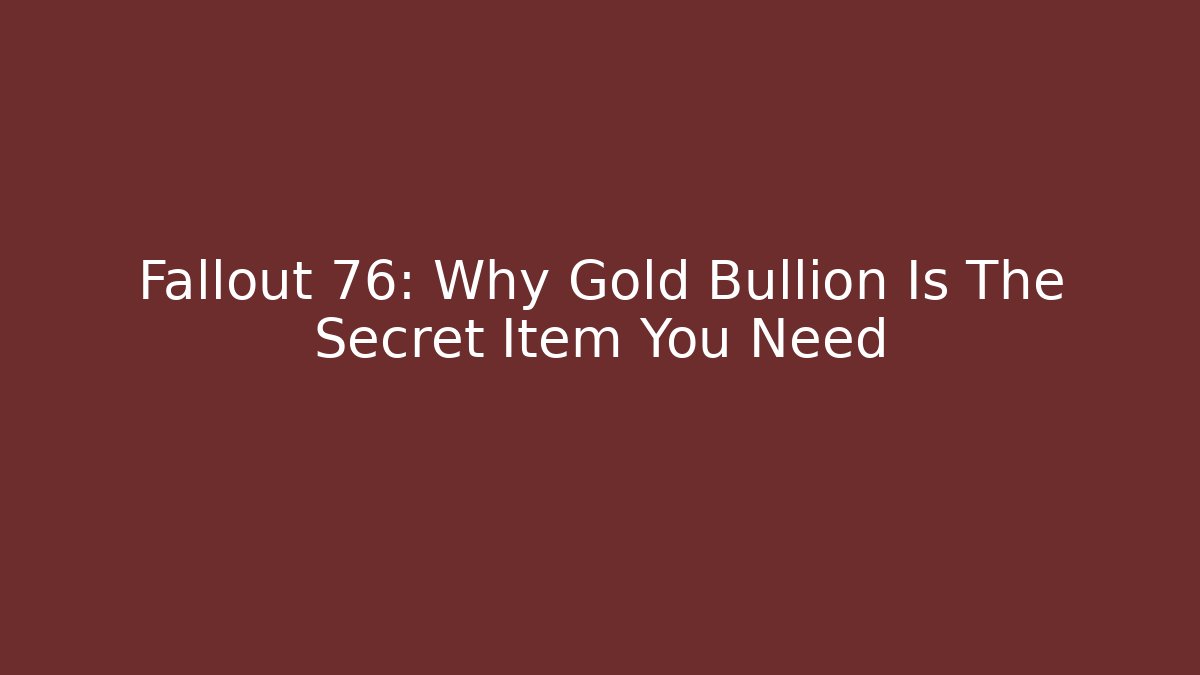 Fallout 76: Why Gold Bullion Is The Secret Item You Need