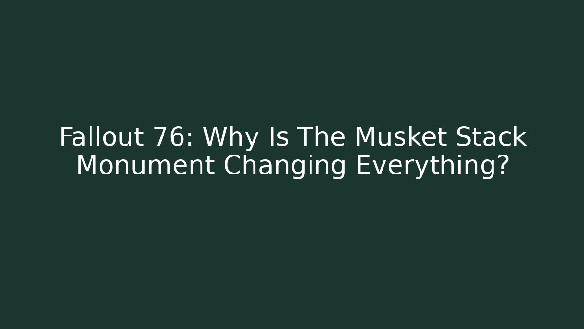 Fallout 76: Why Is The Musket Stack Monument Changing Everything?