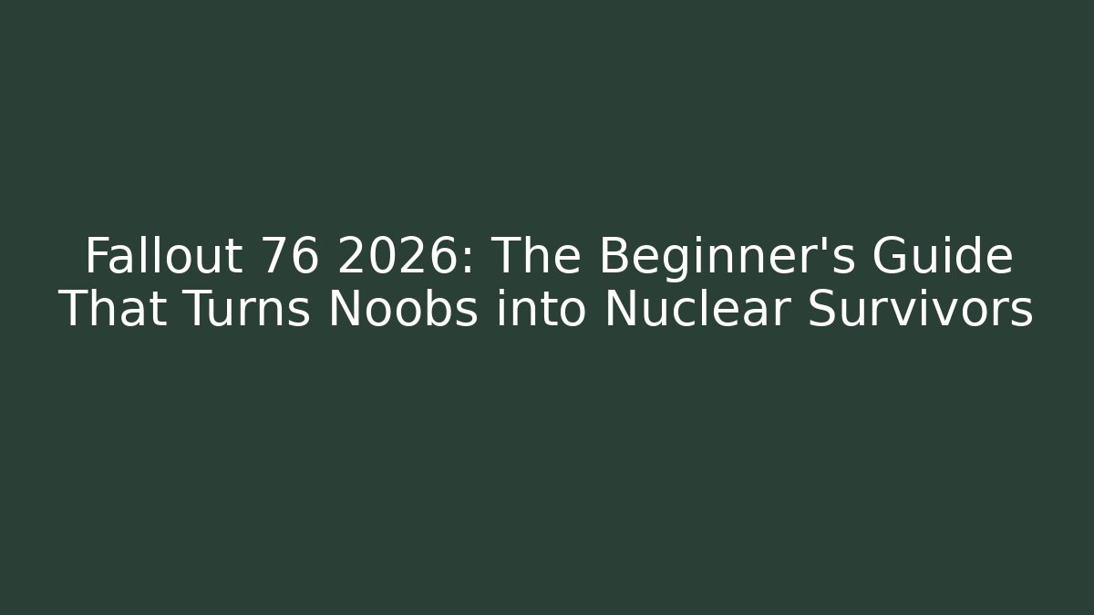 Fallout 76 2026: The Beginner’s Guide That Turns Noobs into Nuclear Survivors