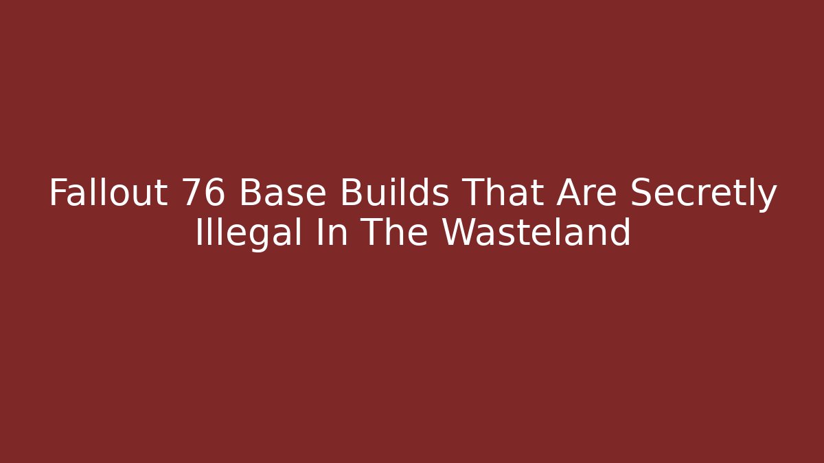 Fallout 76 Base Builds That Are Secretly Illegal In The Wasteland