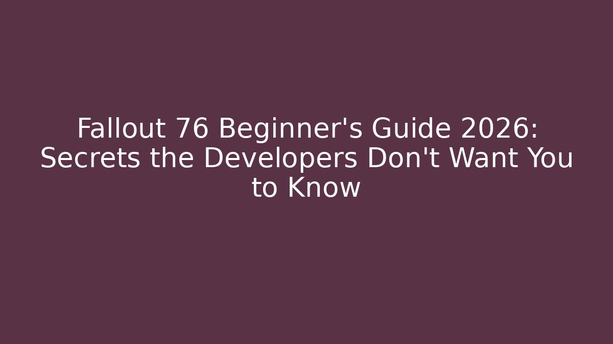 Fallout 76 Beginner’s Guide 2026: Secrets the Developers Don’t Want You to Know