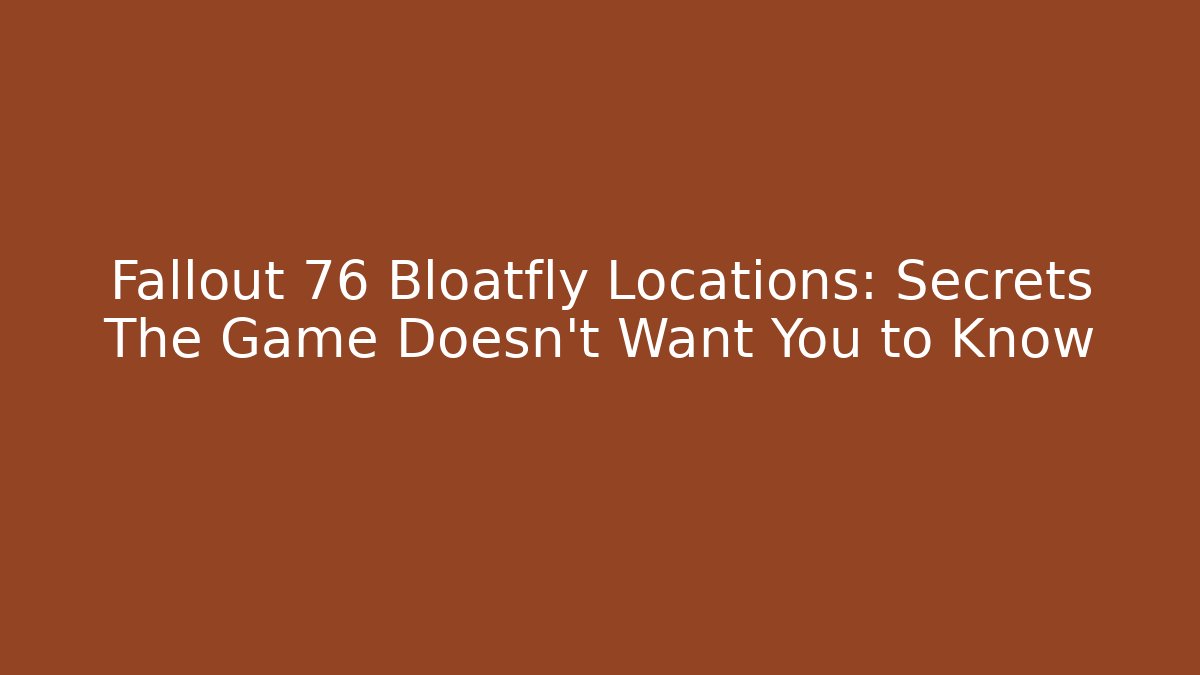 Fallout 76 Bloatfly Locations: Secrets The Game Doesn't Want You to Know