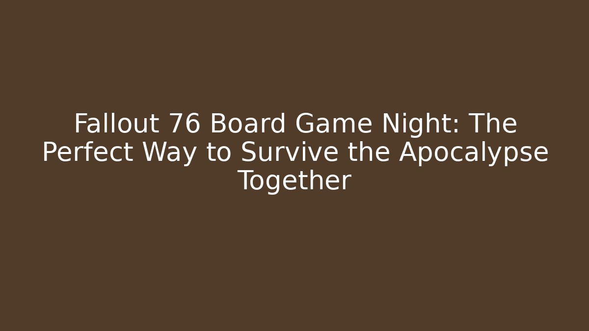 Fallout 76 Board Game Night: The Perfect Way to Survive the Apocalypse Together