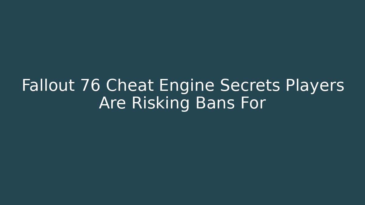 Fallout 76 Cheat Engine Secrets Players Are Risking Bans For - Método de Aprovação