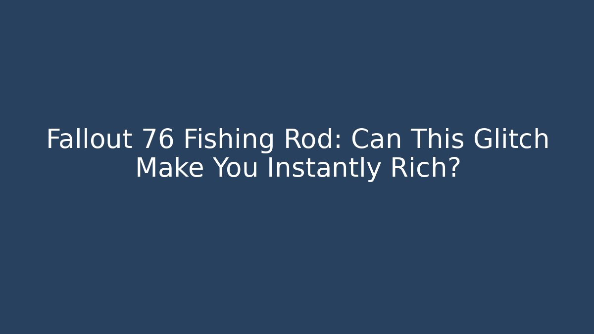 Fallout 76 Fishing Rod: Can This Glitch Make You Instantly Rich?