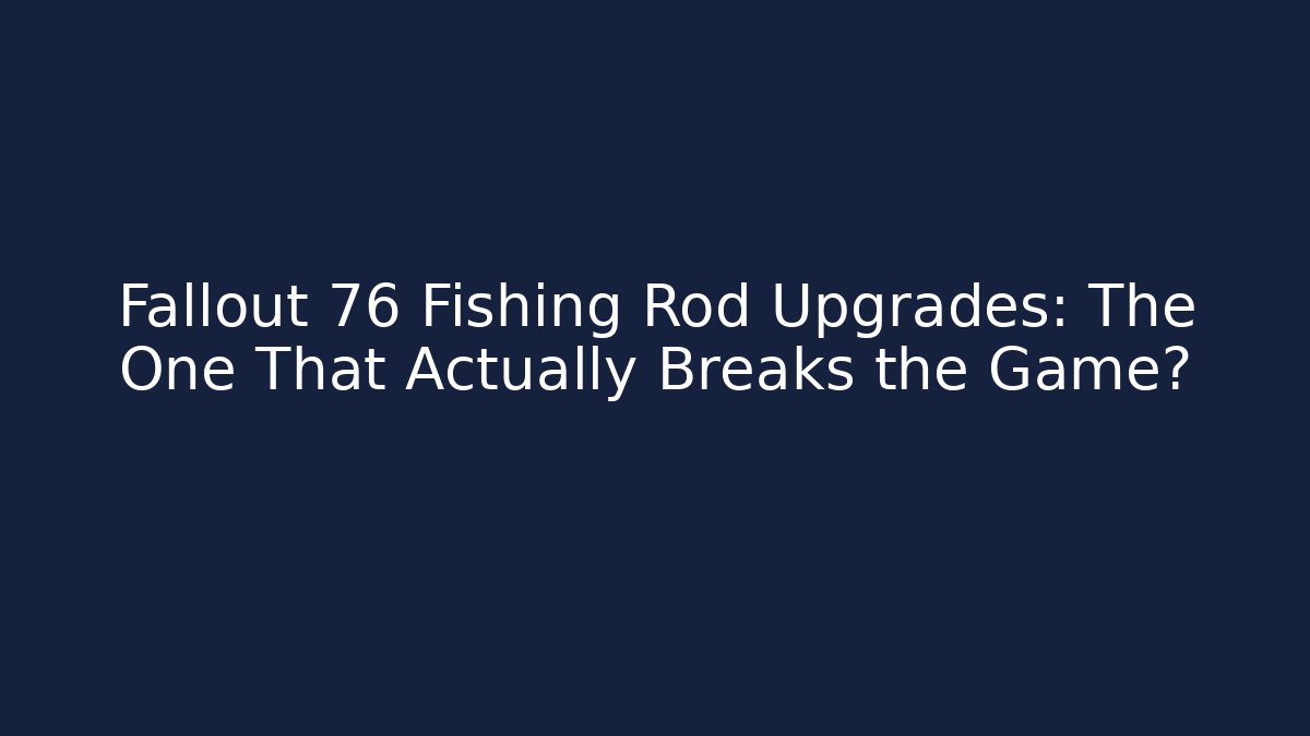 Fallout 76 Fishing Rod Upgrades: The One That Actually Breaks the Game?