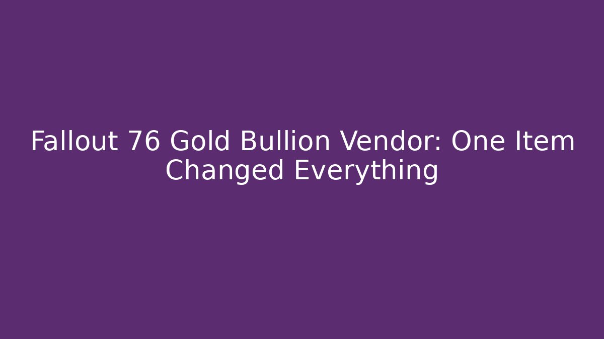 Fallout 76 Gold Bullion Vendor: One Item Changed Everything
