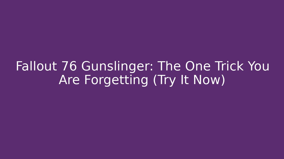 Fallout 76 Gunslinger: The One Trick You Are Forgetting (Try It Now)