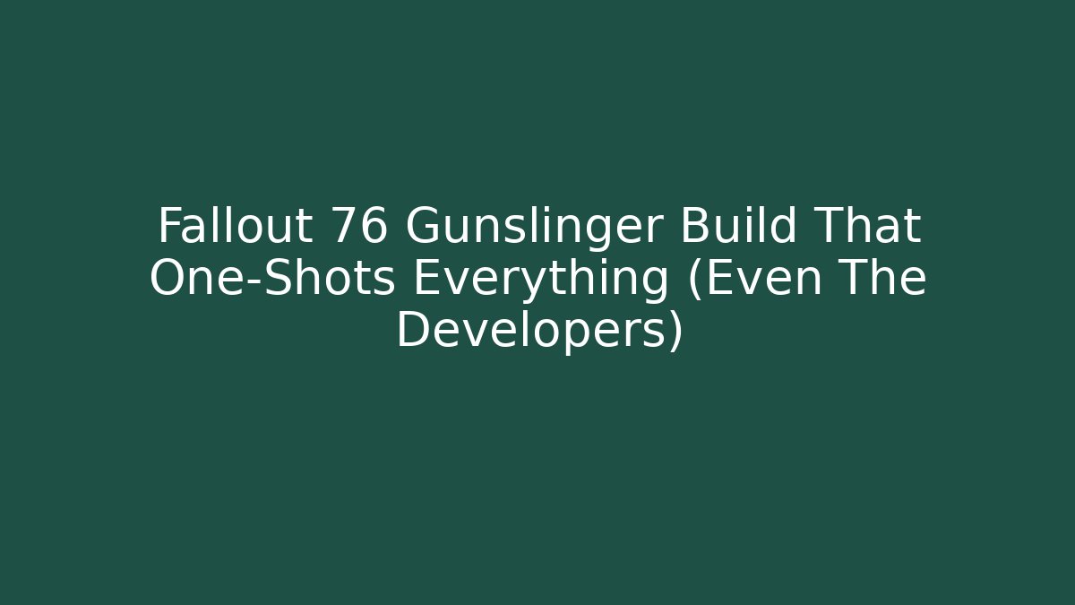 Fallout 76 Gunslinger Build That One-Shots Everything (Even The Developers)